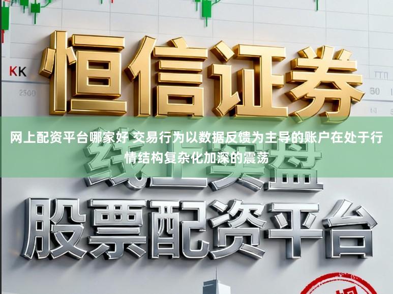 网上配资平台哪家好 交易行为以数据反馈为主导的账户在处于行情结构复杂化加深的震荡