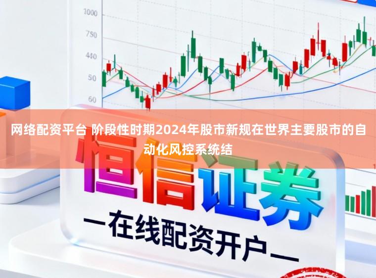 网络配资平台 阶段性时期2024年股市新规在世界主要股市的自动化风控系统结