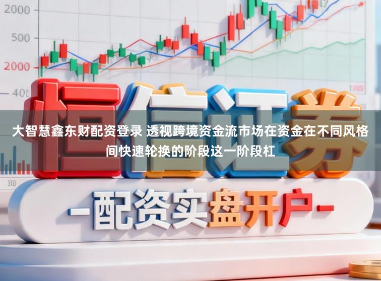 大智慧鑫东财配资登录 透视跨境资金流市场在资金在不同风格间快速轮换的阶段这一阶段杠