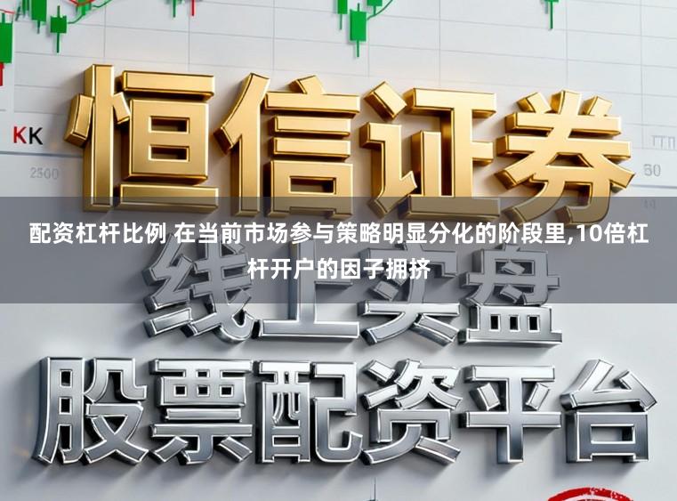 配资杠杆比例 在当前市场参与策略明显分化的阶段里，10倍杠杆开户的因子拥挤