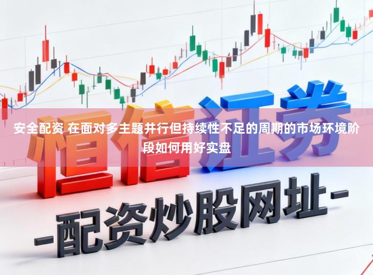 安全配资 在面对多主题并行但持续性不足的周期的市场环境阶段如何用好实盘