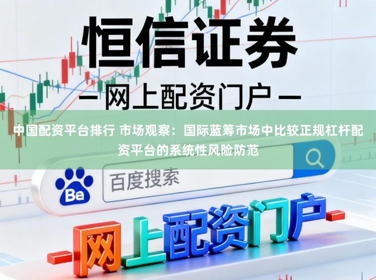 中国配资平台排行 市场观察：国际蓝筹市场中比较正规杠杆配资平台的系统性风险防范