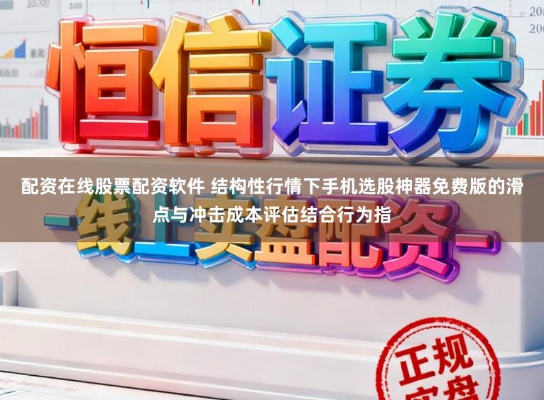 配资在线股票配资软件 结构性行情下手机选股神器免费版的滑点与冲击成本评估结合行为指