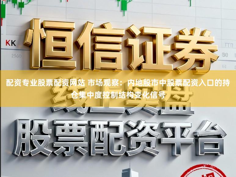 配资专业股票配资网站 市场观察：内地股市中股票配资入口的持仓集中度控制结构变化信号