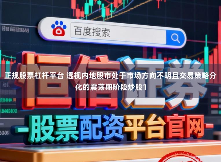 正规股票杠杆平台 透视内地股市处于市场方向不明且交易策略分化的震荡期阶段炒股1