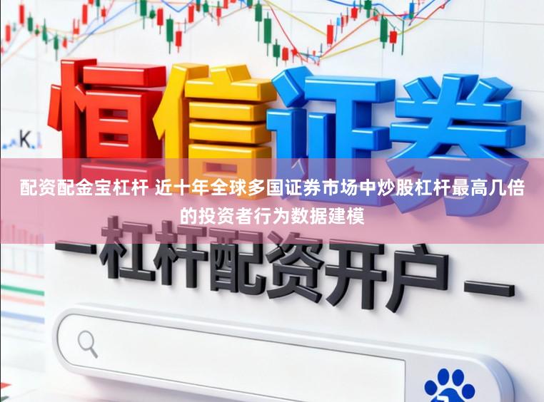 配资配金宝杠杆 近十年全球多国证券市场中炒股杠杆最高几倍的投资者行为数据建模