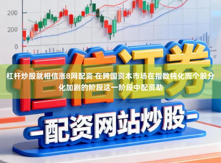杠杆炒股就相信涨8网配资 在跨国资本市场在指数钝化而个股分化加剧的阶段这一阶段中配资助