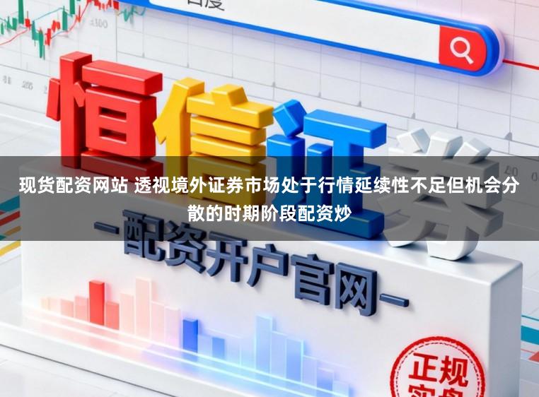 现货配资网站 透视境外证券市场处于行情延续性不足但机会分散的时期阶段配资炒