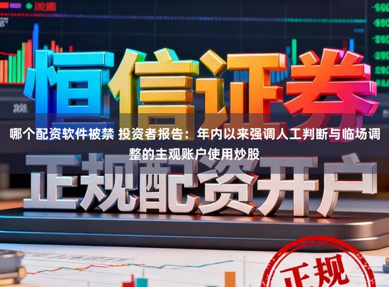 哪个配资软件被禁 投资者报告：年内以来强调人工判断与临场调整的主观账户使用炒股