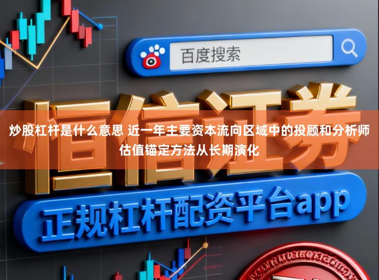 炒股杠杆是什么意思 近一年主要资本流向区域中的投顾和分析师估值锚定方法从长期演化
