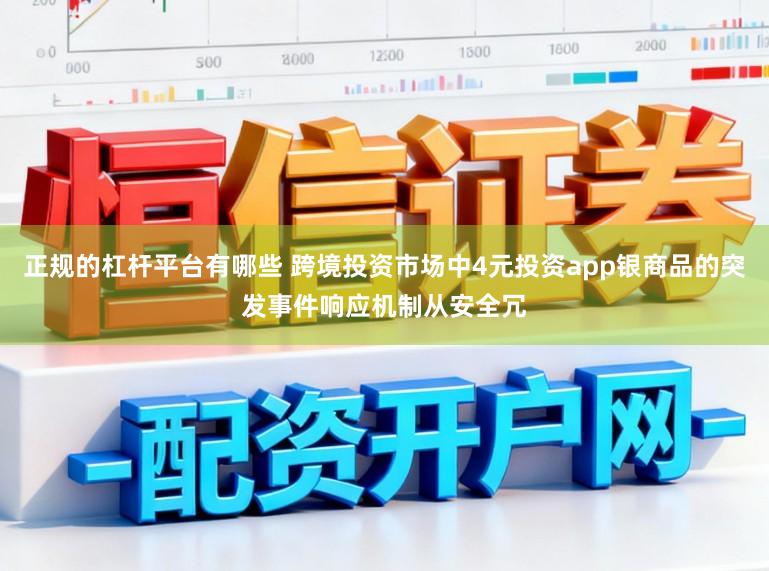 正规的杠杆平台有哪些 跨境投资市场中4元投资app银商品的突发事件响应机制从安全冗