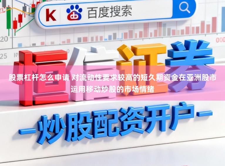 股票杠杆怎么申请 对流动性要求较高的短久期资金在亚洲股市运用移动炒股的市场情绪