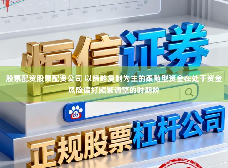 股票配资股票配资公司 以策略复制为主的跟随型资金在处于资金风险偏好频繁调整的时期阶