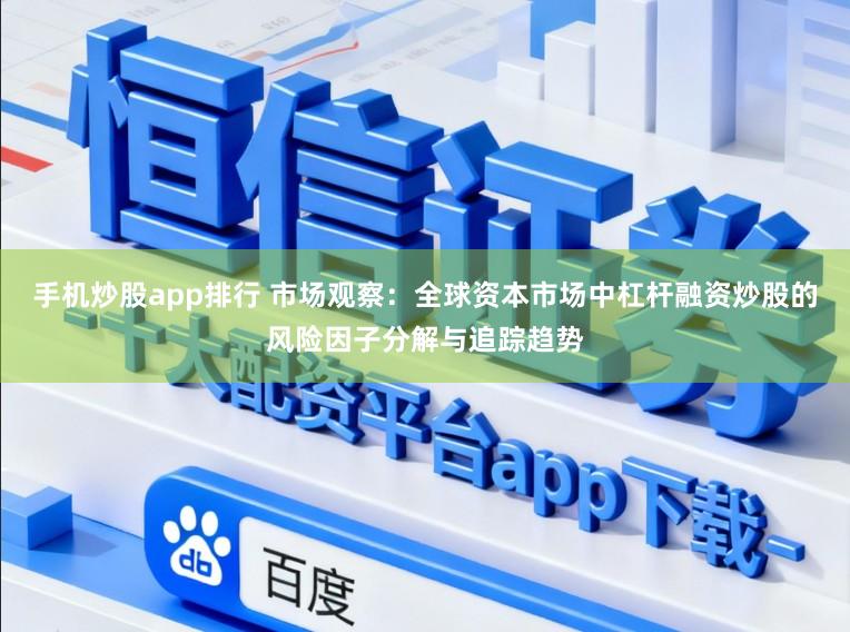 手机炒股app排行 市场观察：全球资本市场中杠杆融资炒股的风险因子分解与追踪趋势