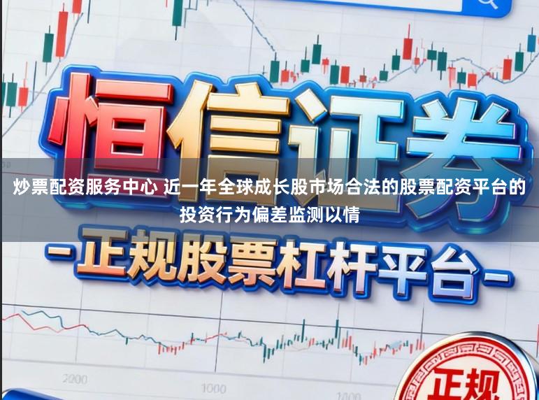 炒票配资服务中心 近一年全球成长股市场合法的股票配资平台的投资行为偏差监测以情