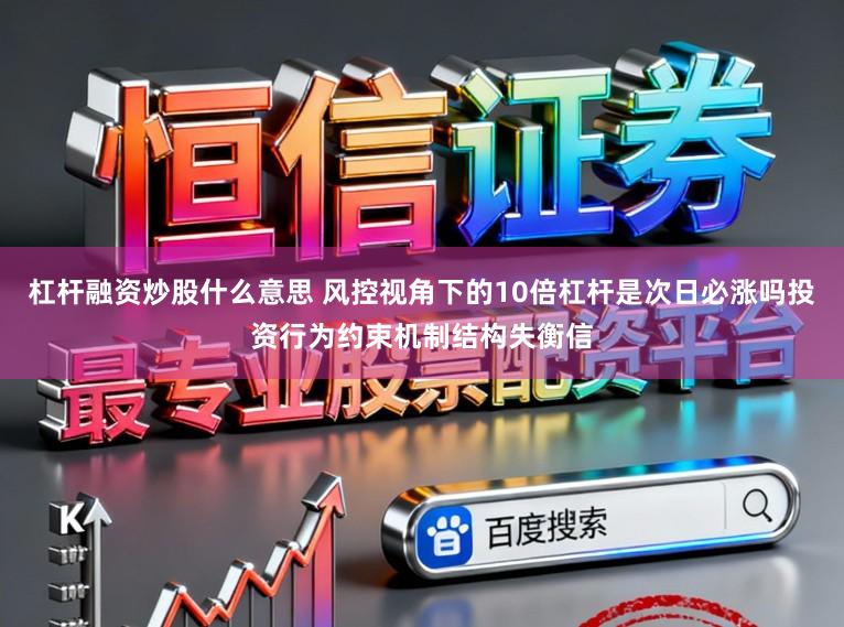 杠杆融资炒股什么意思 风控视角下的10倍杠杆是次日必涨吗投资行为约束机制结构失衡信