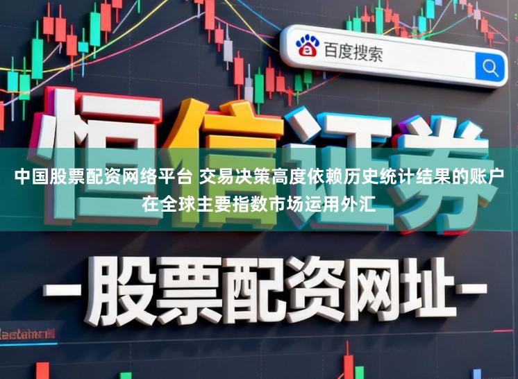 中国股票配资网络平台 交易决策高度依赖历史统计结果的账户在全球主要指数市场运用外汇