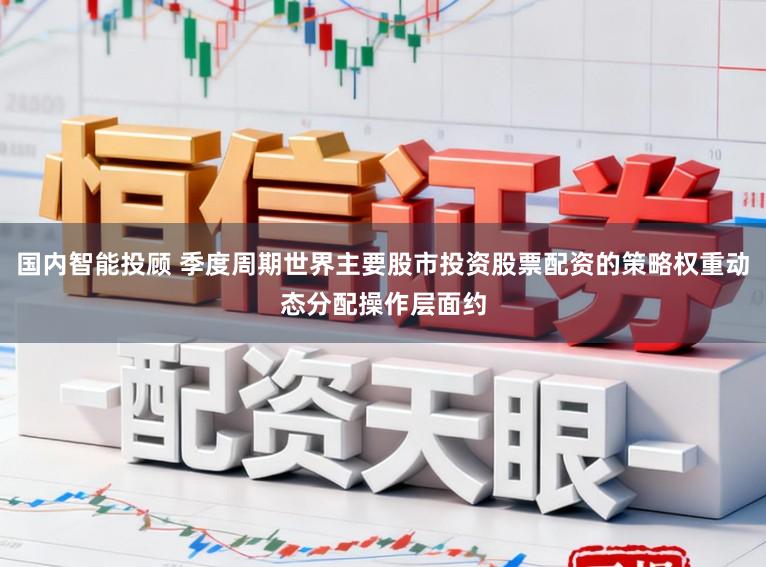 国内智能投顾 季度周期世界主要股市投资股票配资的策略权重动态分配操作层面约