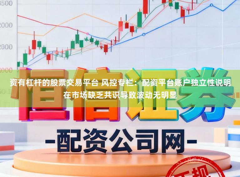 资有杠杆的股票交易平台 风控专栏：配资平台账户独立性说明在市场缺乏共识导致波动无明显