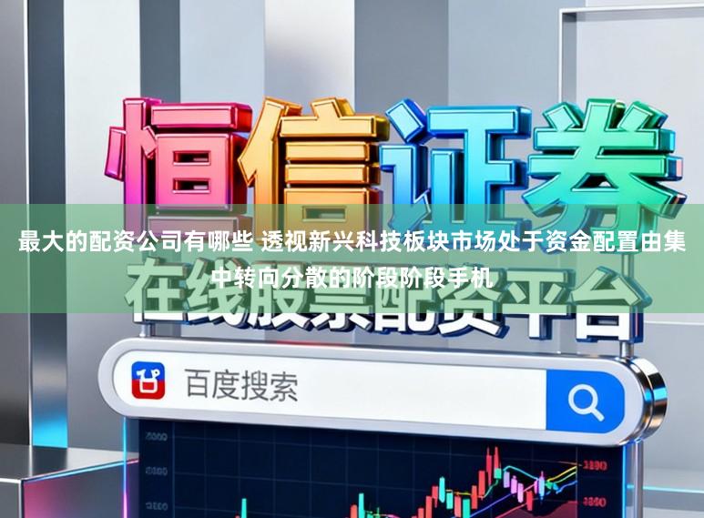 最大的配资公司有哪些 透视新兴科技板块市场处于资金配置由集中转向分散的阶段阶段手机