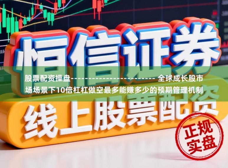 股票配资操盘------------------------ 全球成长股市场场景下10倍杠杠做空最多能赚多少的预期管理机制