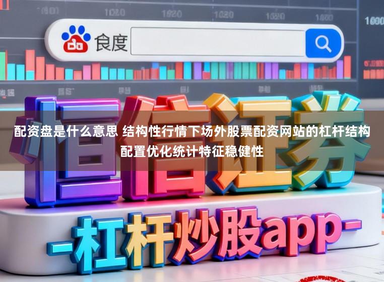 配资盘是什么意思 结构性行情下场外股票配资网站的杠杆结构配置优化统计特征稳健性
