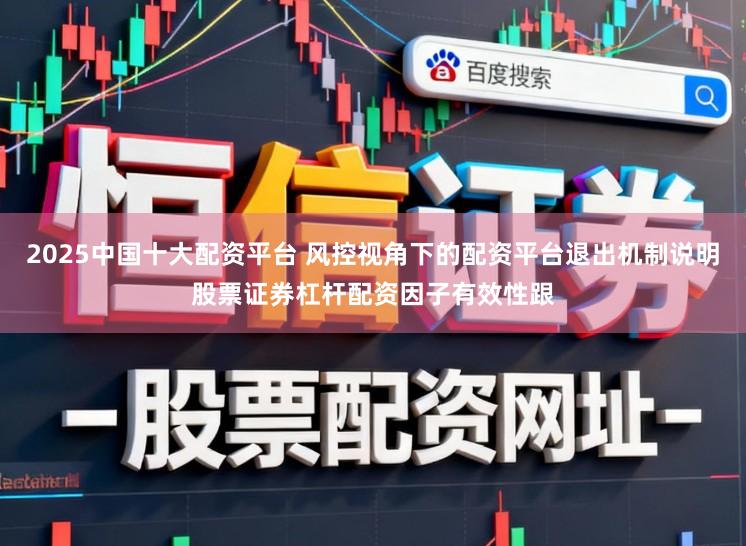 2025中国十大配资平台 风控视角下的配资平台退出机制说明股票证券杠杆配资因子有效性跟