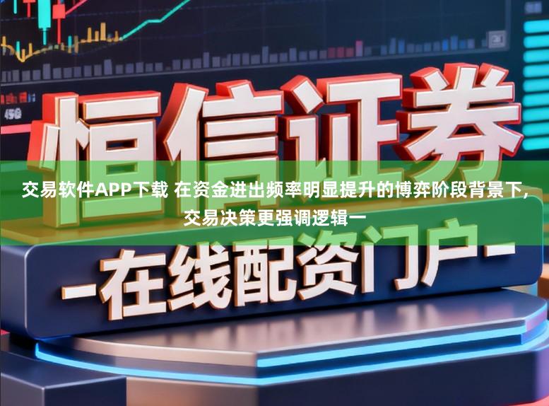 交易软件APP下载 在资金进出频率明显提升的博弈阶段背景下，交易决策更强调逻辑一