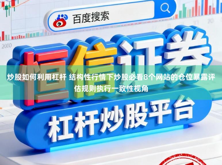 炒股如何利用杠杆 结构性行情下炒股必看8个网站的仓位暴露评估规则执行一致性视角