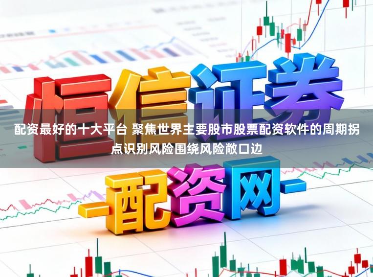 配资最好的十大平台 聚焦世界主要股市股票配资软件的周期拐点识别风险围绕风险敞口边