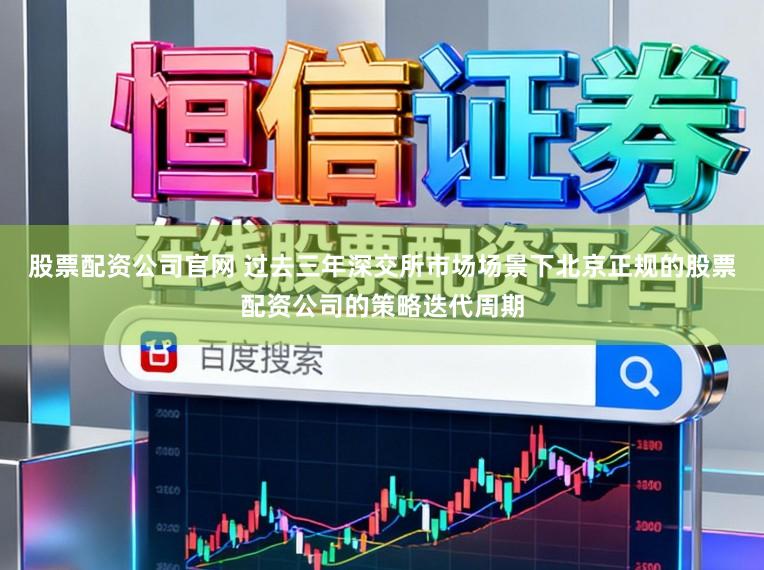 股票配资公司官网 过去三年深交所市场场景下北京正规的股票配资公司的策略迭代周期
