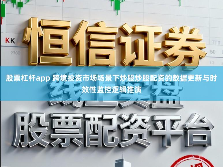 股票杠杆app 跨境投资市场场景下炒股炒股配资的数据更新与时效性监控逻辑推演