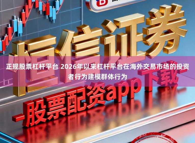 正规股票杠杆平台 2026年以来杠杆平台在海外交易市场的投资者行为建模群体行为