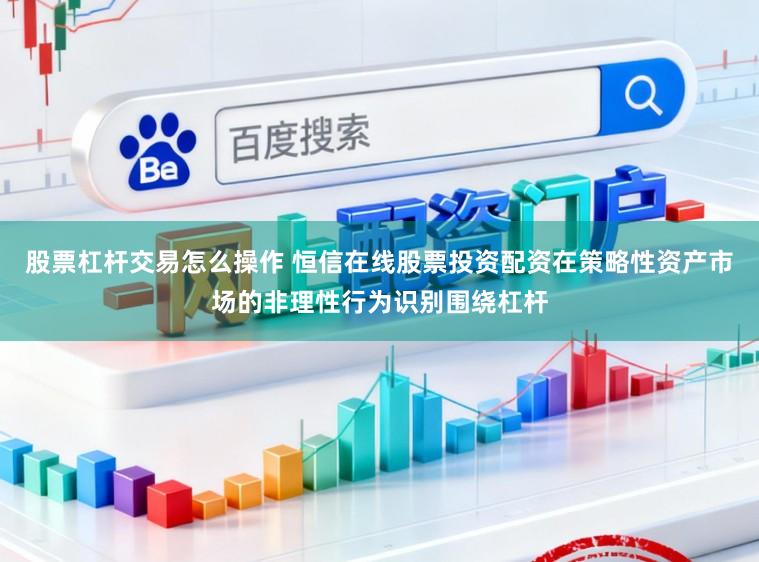 股票杠杆交易怎么操作 恒信在线股票投资配资在策略性资产市场的非理性行为识别围绕杠杆