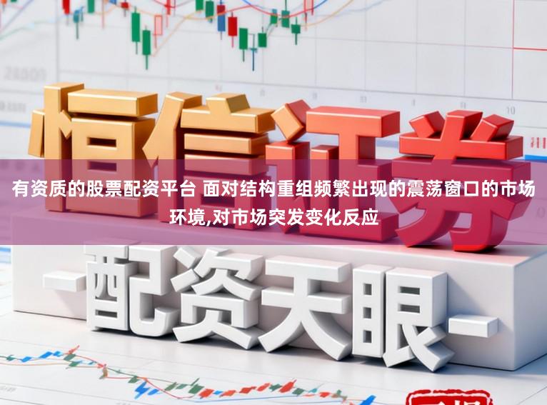 有资质的股票配资平台 面对结构重组频繁出现的震荡窗口的市场环境，对市场突发变化反应