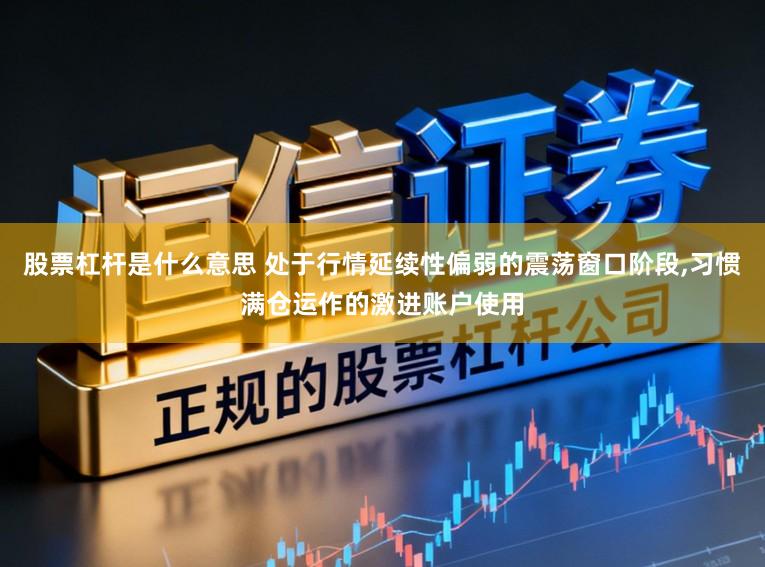 股票杠杆是什么意思 处于行情延续性偏弱的震荡窗口阶段,习惯满仓运作的激进账户使用
