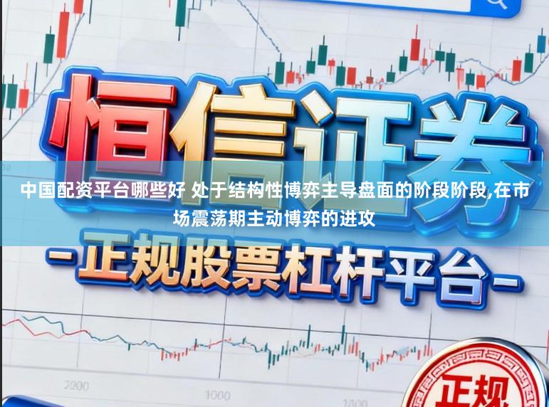 中国配资平台哪些好 处于结构性博弈主导盘面的阶段阶段,在市场震荡期主动博弈的进攻