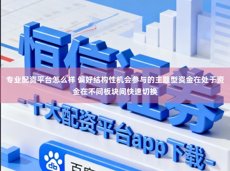 专业配资平台怎么样 偏好结构性机会参与的主题型资金在处于资金在不同板块间快速切换