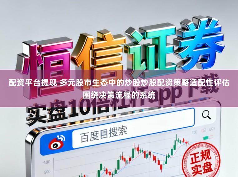 配资平台提现 多元股市生态中的炒股炒股配资策略适配性评估围绕决策流程的系统