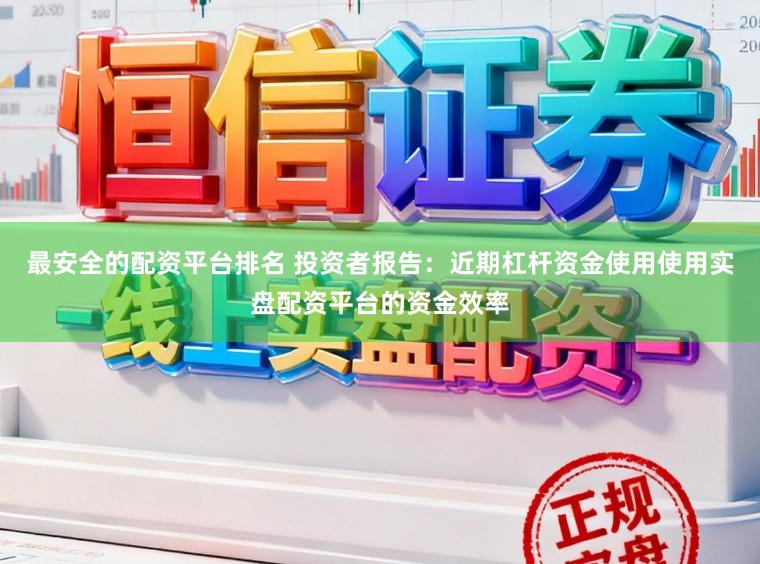 最安全的配资平台排名 投资者报告：近期杠杆资金使用使用实盘配资平台的资金效率