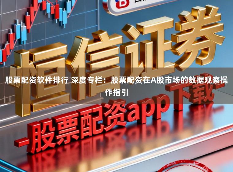 股票配资软件排行 深度专栏：股票配资在A股市场的数据观察操作指引