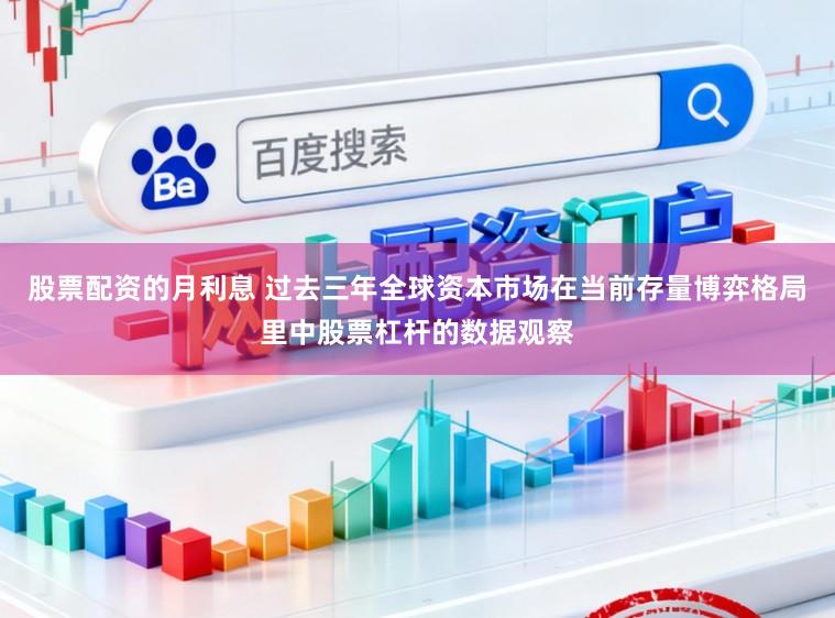 股票配资的月利息 过去三年全球资本市场在当前存量博弈格局里中股票杠杆的数据观察