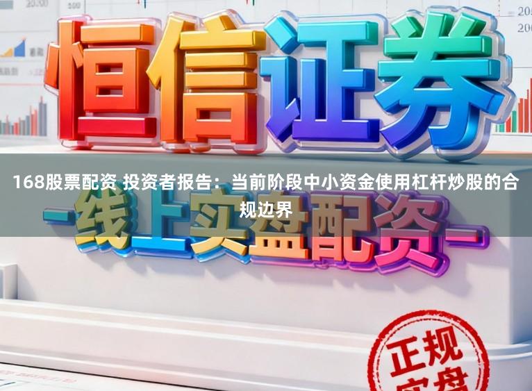 168股票配资 投资者报告：当前阶段中小资金使用杠杆炒股的合规边界