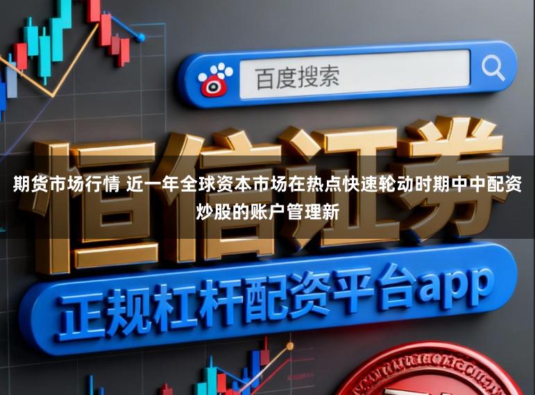 期货市场行情 近一年全球资本市场在热点快速轮动时期中中配资炒股的账户管理新