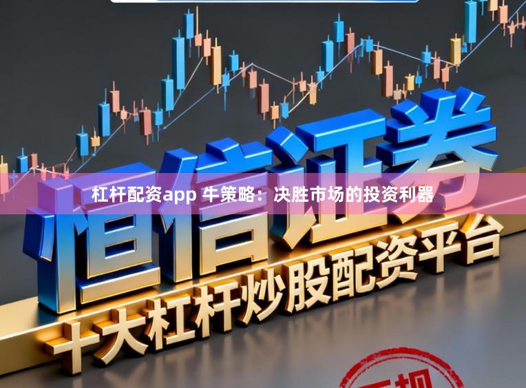 杠杆配资app 牛策略：决胜市场的投资利器