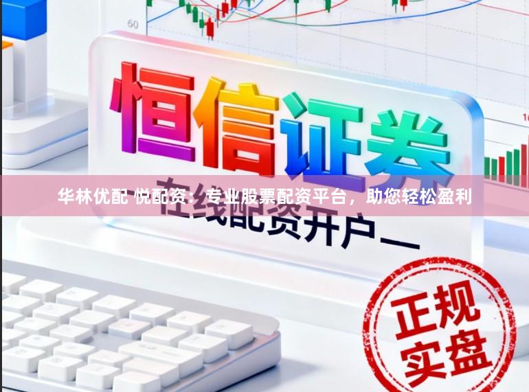 华林优配 悦配资：专业股票配资平台，助您轻松盈利