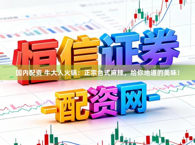 国内配资 牛大人火锅：正宗台式麻辣，给你地道的美味！