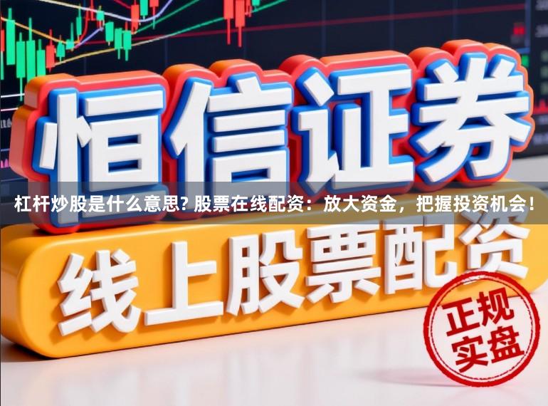 杠杆炒股是什么意思? 股票在线配资：放大资金，把握投资机会！