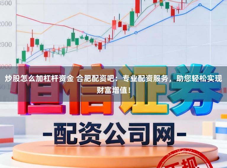 炒股怎么加杠杆资金 合肥配资吧：专业配资服务，助您轻松实现财富增值！