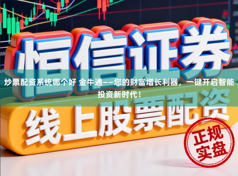 炒票配资系统哪个好 金牛通——您的财富增长利器，一键开启智能投资新时代！